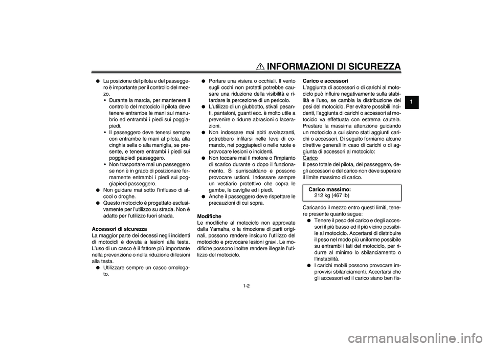 YAMAHA FJR1300A 2008  Manuale duso (in Italian) INFORMAZIONI DI SICUREZZA
1-2
1

La posizione del pilota e del passegge-
ro è importante per il controllo del mez-
zo.
Durante la marcia, per mantenere il
controllo del motociclo il pilota deve
ten