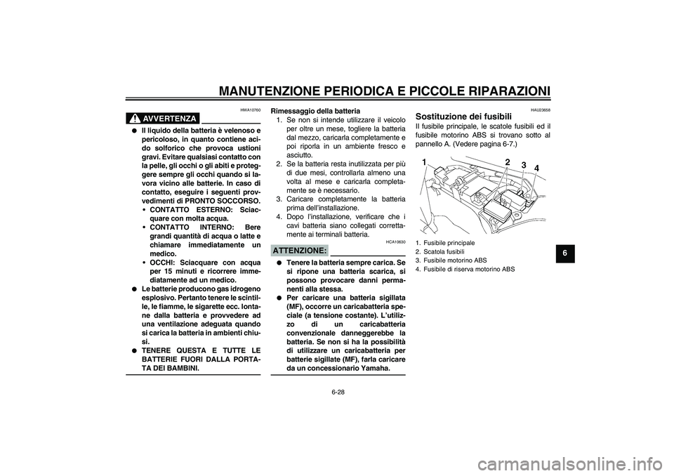 YAMAHA FJR1300A 2008  Manuale duso (in Italian) MANUTENZIONE PERIODICA E PICCOLE RIPARAZIONI
6-28
6
AVVERTENZA
HWA10760

Il liquido della batteria è velenoso e
pericoloso, in quanto contiene aci-
do solforico che provoca ustioni
gravi. Evitare qu