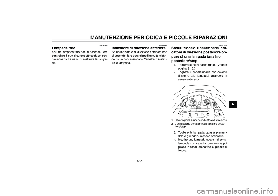 YAMAHA FJR1300A 2008  Manuale duso (in Italian) MANUTENZIONE PERIODICA E PICCOLE RIPARAZIONI
6-30
6
HAU40360
Lampada faro Se una lampada faro non si accende, fare
controllare il suo circuito elettrico da un con-
cessionario Yamaha o sostituire la l