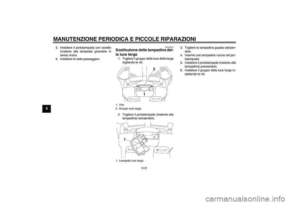 YAMAHA FJR1300A 2008  Manuale duso (in Italian) MANUTENZIONE PERIODICA E PICCOLE RIPARAZIONI
6-31
6
5. Installare il portalampada con cavetto
(insieme alla lampada) girandolo in
senso orario.
6. Installare la sella passeggero.
HAU24310
Sostituzione