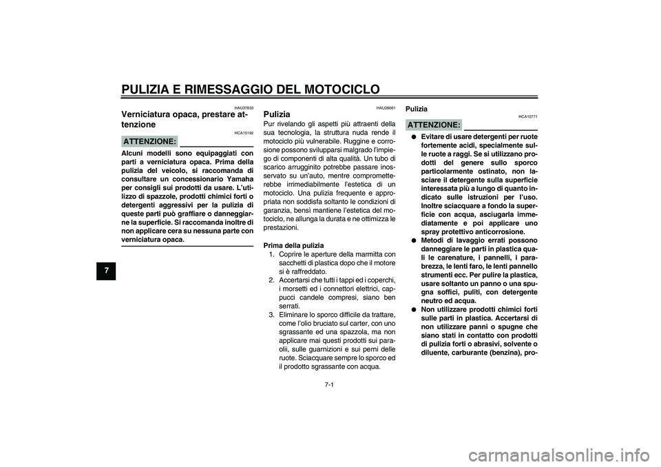 YAMAHA FJR1300A 2008  Manuale duso (in Italian) PULIZIA E RIMESSAGGIO DEL MOTOCICLO
7-1
7
HAU37833
Verniciatura opaca, prestare at-
tenzione ATTENZIONE:
HCA15192
Alcuni modelli sono equipaggiati con
parti a verniciatura opaca. Prima della
pulizia d