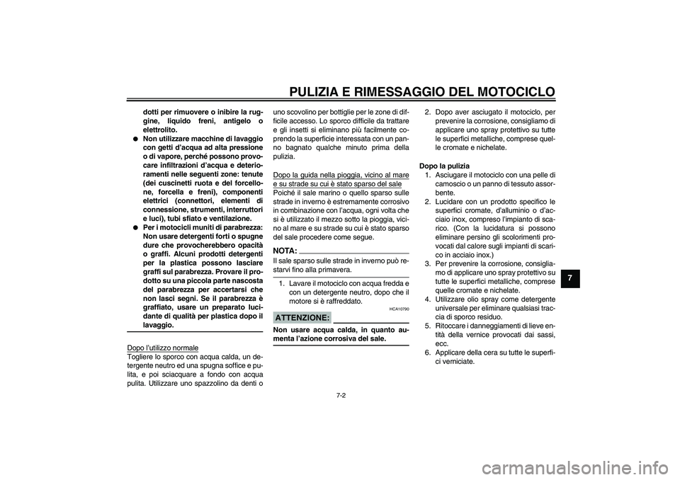 YAMAHA FJR1300A 2008  Manuale duso (in Italian) PULIZIA E RIMESSAGGIO DEL MOTOCICLO
7-2
7
dotti per rimuovere o inibire la rug-
gine, liquido freni, antigelo o
elettrolito.

Non utilizzare macchine di lavaggio
con getti d’acqua ad alta pressione