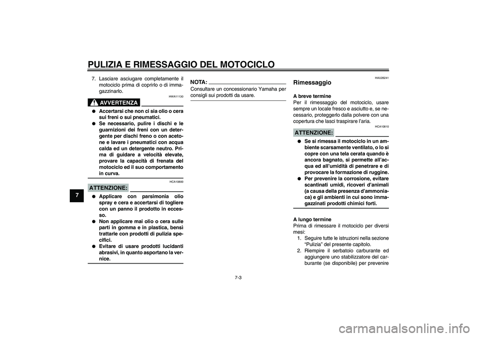 YAMAHA FJR1300A 2008  Manuale duso (in Italian) PULIZIA E RIMESSAGGIO DEL MOTOCICLO
7-3
7
7. Lasciare asciugare completamente il
motociclo prima di coprirlo o di imma-
gazzinarlo.
AVVERTENZA
HWA11130

Accertarsi che non ci sia olio o cera
sui fren