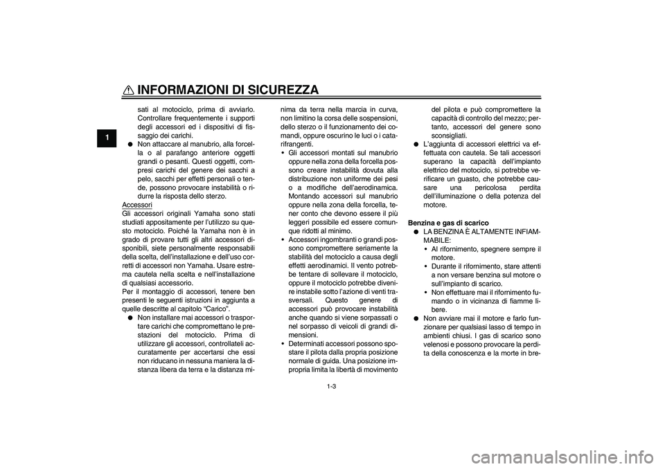 YAMAHA FJR1300A 2008  Manuale duso (in Italian) INFORMAZIONI DI SICUREZZA
1-3
1
sati al motociclo, prima di avviarlo.
Controllare frequentemente i supporti
degli accessori ed i dispositivi di fis-
saggio dei carichi.

Non attaccare al manubrio, al