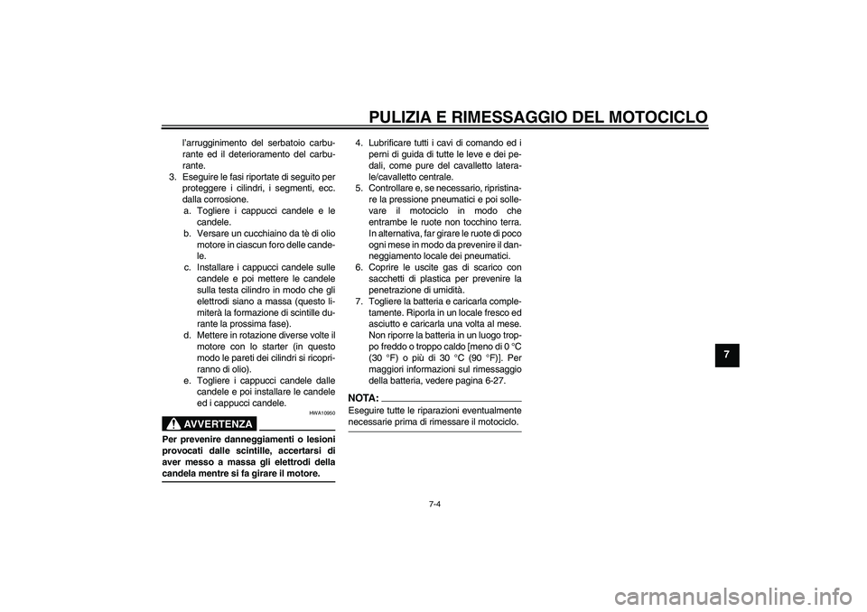 YAMAHA FJR1300A 2008  Manuale duso (in Italian) PULIZIA E RIMESSAGGIO DEL MOTOCICLO
7-4
7
l’arrugginimento del serbatoio carbu-
rante ed il deterioramento del carbu-
rante.
3. Eseguire le fasi riportate di seguito per
proteggere i cilindri, i seg