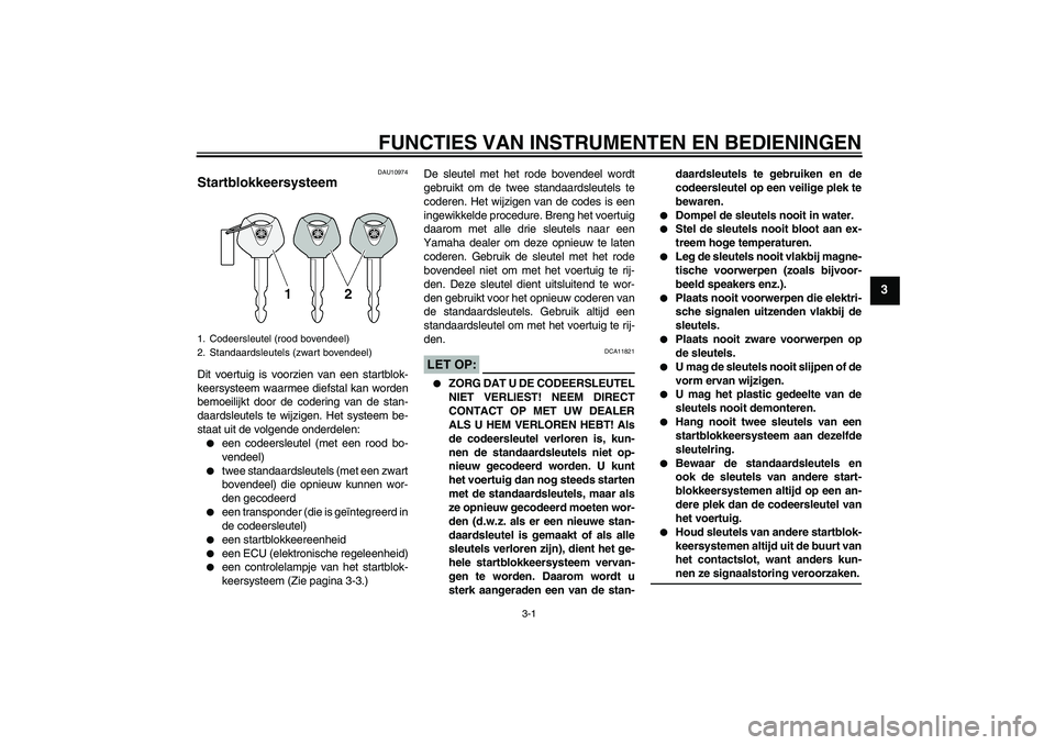 YAMAHA FJR1300A 2008  Instructieboekje (in Dutch) FUNCTIES VAN INSTRUMENTEN EN BEDIENINGEN
3-1
3
DAU10974
Startblokkeersysteem Dit voertuig is voorzien van een startblok-
keersysteem waarmee diefstal kan worden
bemoeilijkt door de codering van de sta