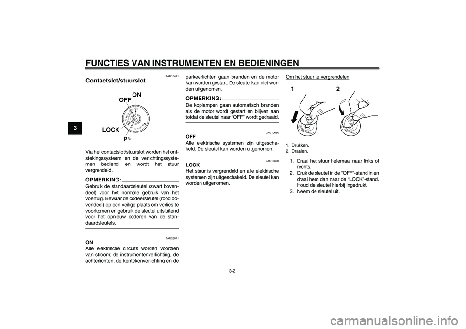 YAMAHA FJR1300A 2008  Instructieboekje (in Dutch) FUNCTIES VAN INSTRUMENTEN EN BEDIENINGEN
3-2
3
DAU10471
Contactslot/stuurslot Via het contactslot/stuurslot worden het ont-
stekingssysteem en de verlichtingssyste-
men bediend en wordt het stuur
verg