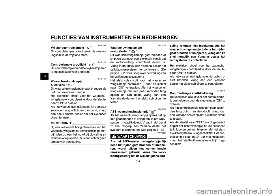 YAMAHA FJR1300A 2008  Instructieboekje (in Dutch) FUNCTIES VAN INSTRUMENTEN EN BEDIENINGEN
3-4
3
DAU11060
Vrijstandcontrolelampje“” 
Dit controlelampje brandt terwijl de versnel-
lingsbak in de vrijstand staat.
DAU11080
Controlelampje grootlicht