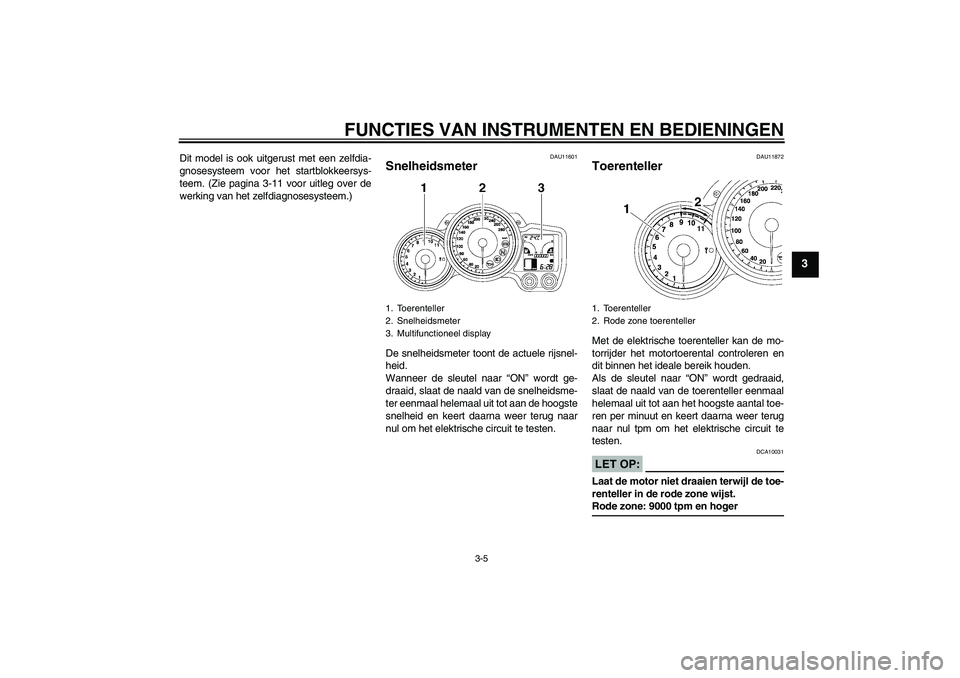 YAMAHA FJR1300A 2008  Instructieboekje (in Dutch) FUNCTIES VAN INSTRUMENTEN EN BEDIENINGEN
3-5
3
Dit model is ook uitgerust met een zelfdia-
gnosesysteem voor het startblokkeersys-
teem. (Zie pagina 3-11 voor uitleg over de
werking van het zelfdiagno