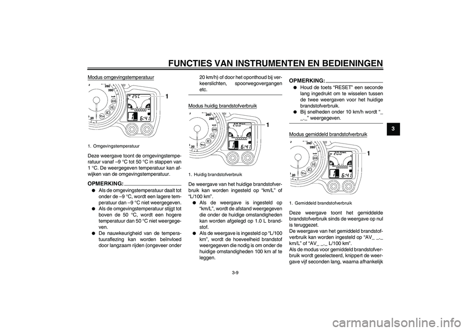 YAMAHA FJR1300A 2008  Instructieboekje (in Dutch) FUNCTIES VAN INSTRUMENTEN EN BEDIENINGEN
3-9
3
Modus omgevingstemperatuurDeze weergave toont de omgevingstempe-
ratuur vanaf –9 °C tot 50 °C in stappen van
1 °C. De weergegeven temperatuur kan af