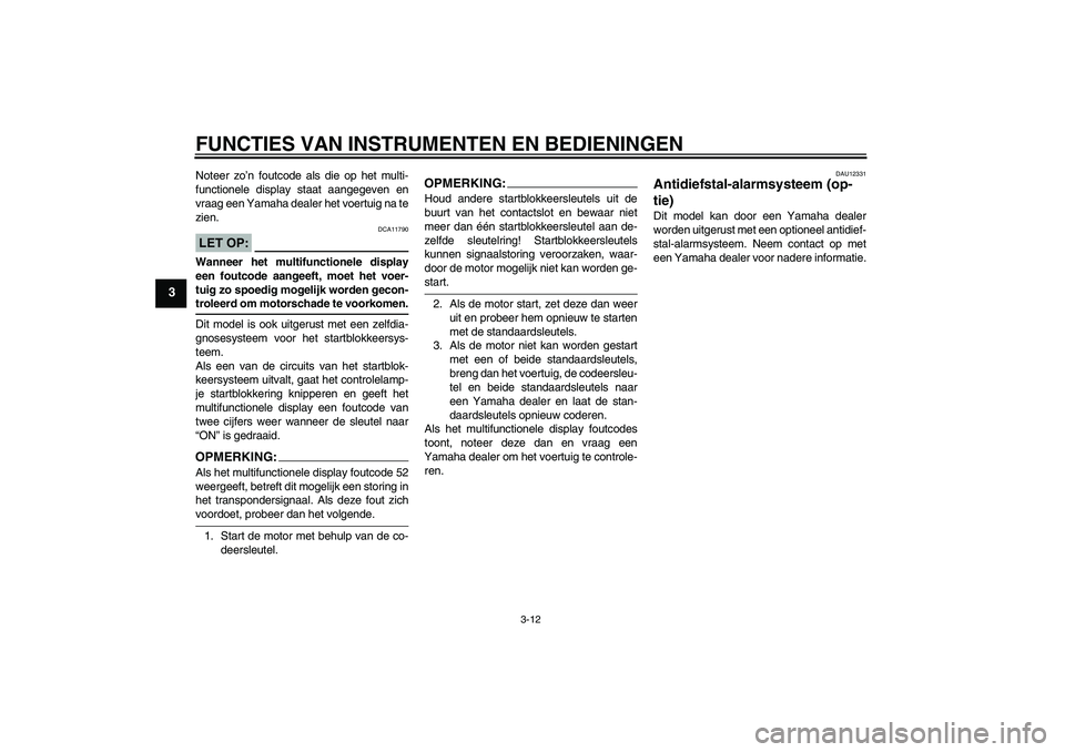 YAMAHA FJR1300A 2008  Instructieboekje (in Dutch) FUNCTIES VAN INSTRUMENTEN EN BEDIENINGEN
3-12
3
Noteer zo’n foutcode als die op het multi-
functionele display staat aangegeven en
vraag een Yamaha dealer het voertuig na te
zien.LET OP:
DCA11790
Wa