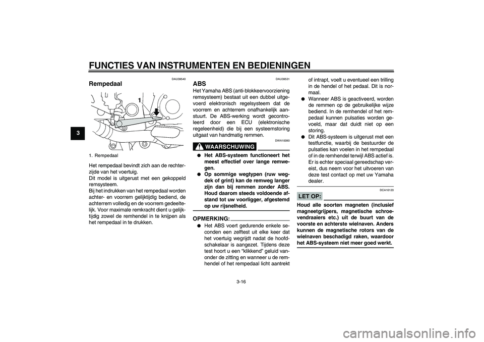 YAMAHA FJR1300A 2008  Instructieboekje (in Dutch) FUNCTIES VAN INSTRUMENTEN EN BEDIENINGEN
3-16
3
DAU39540
Rempedaal Het rempedaal bevindt zich aan de rechter-
zijde van het voertuig.
Dit model is uitgerust met een gekoppeld
remsysteem.
Bij het indru