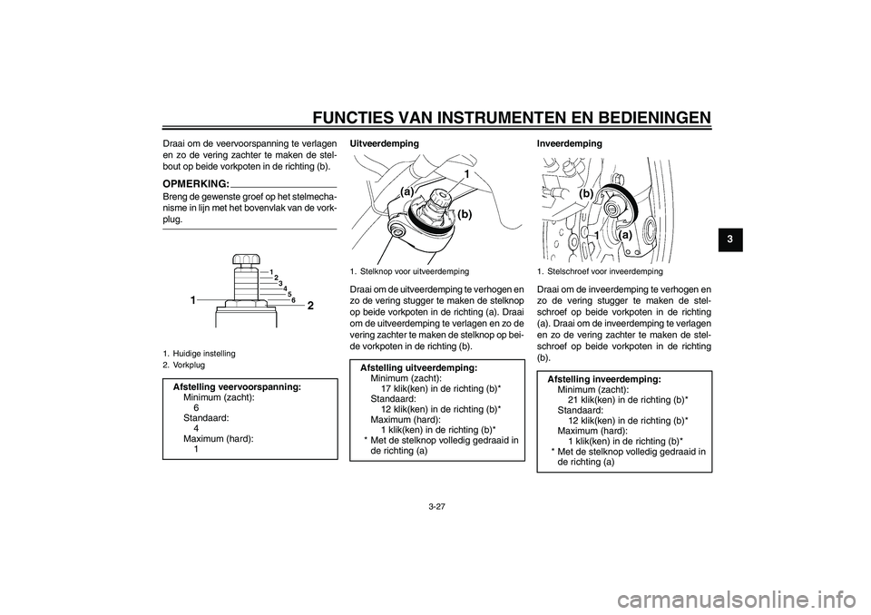 YAMAHA FJR1300A 2008  Instructieboekje (in Dutch) FUNCTIES VAN INSTRUMENTEN EN BEDIENINGEN
3-27
3
Draai om de veervoorspanning te verlagen
en zo de vering zachter te maken de stel-
bout op beide vorkpoten in de richting (b).OPMERKING:Breng de gewenst