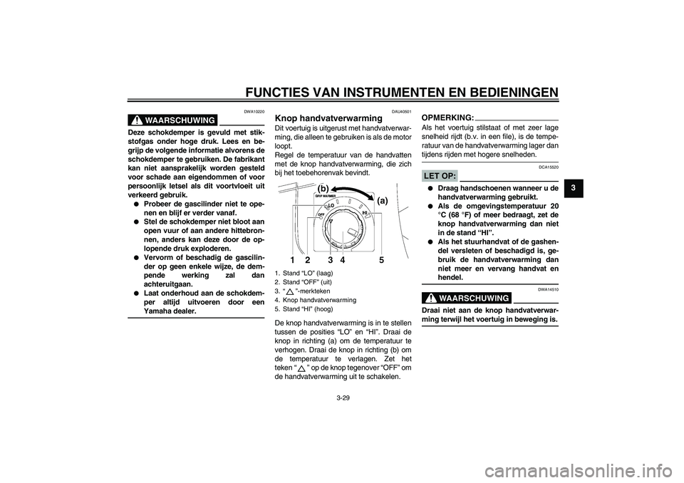 YAMAHA FJR1300A 2008  Instructieboekje (in Dutch) FUNCTIES VAN INSTRUMENTEN EN BEDIENINGEN
3-29
3
WAARSCHUWING
DWA10220
Deze schokdemper is gevuld met stik-
stofgas onder hoge druk. Lees en be-
grijp de volgende informatie alvorens de
schokdemper te 