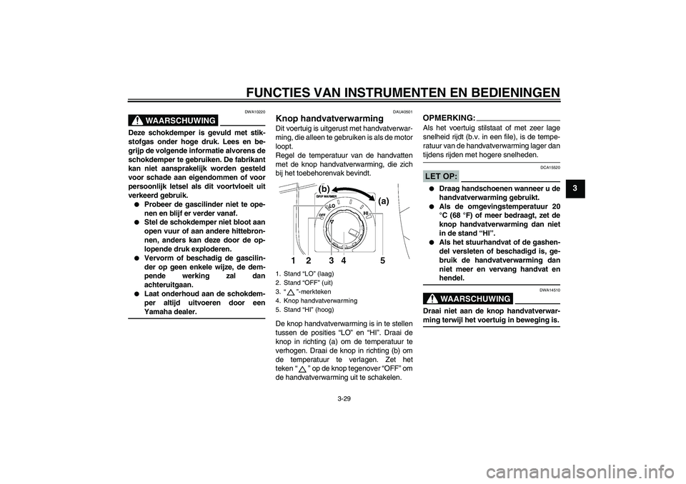 YAMAHA FJR1300A 2008  Instructieboekje (in Dutch) FUNCTIES VAN INSTRUMENTEN EN BEDIENINGEN
3-29
3
WAARSCHUWING
DWA10220
Deze schokdemper is gevuld met stik-
stofgas onder hoge druk. Lees en be-
grijp de volgende informatie alvorens de
schokdemper te 