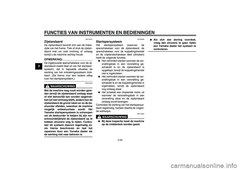 YAMAHA FJR1300A 2008  Instructieboekje (in Dutch) FUNCTIES VAN INSTRUMENTEN EN BEDIENINGEN
3-30
3
DAU15301
Zijstandaard De zijstandaard bevindt zich aan de linker-
zijde van het frame. Trek of druk de zijstan-
daard met uw voet omhoog of omlaag
terwi