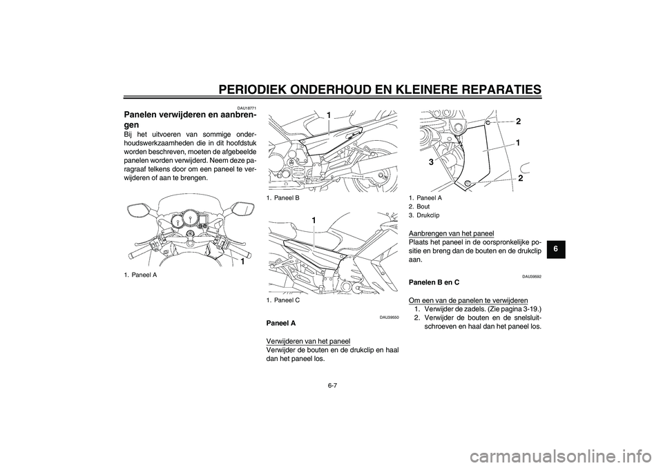 YAMAHA FJR1300A 2008  Instructieboekje (in Dutch) PERIODIEK ONDERHOUD EN KLEINERE REPARATIES
6-7
6
DAU18771
Panelen verwijderen en aanbren-
gen Bij het uitvoeren van sommige onder-
houdswerkzaamheden die in dit hoofdstuk
worden beschreven, moeten de 