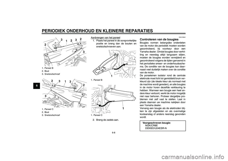 YAMAHA FJR1300A 2008  Instructieboekje (in Dutch) PERIODIEK ONDERHOUD EN KLEINERE REPARATIES
6-8
6
Aanbrengen van het paneel1. Plaats het paneel in de oorspronkelijke
positie en breng dan de bouten en
snelsluitschroeven aan.
2. Breng de zadels aan.
D