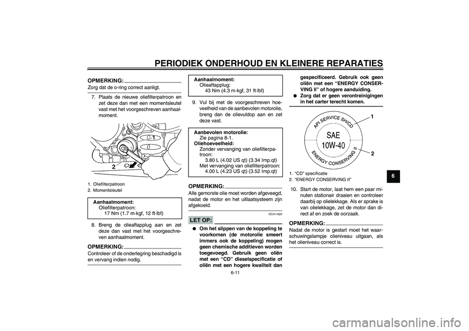 YAMAHA FJR1300A 2008  Instructieboekje (in Dutch) PERIODIEK ONDERHOUD EN KLEINERE REPARATIES
6-11
6
OPMERKING:Zorg dat de o-ring correct aanligt.
7. Plaats de nieuwe oliefilterpatroon en
zet deze dan met een momentsleutel
vast met het voorgeschreven 