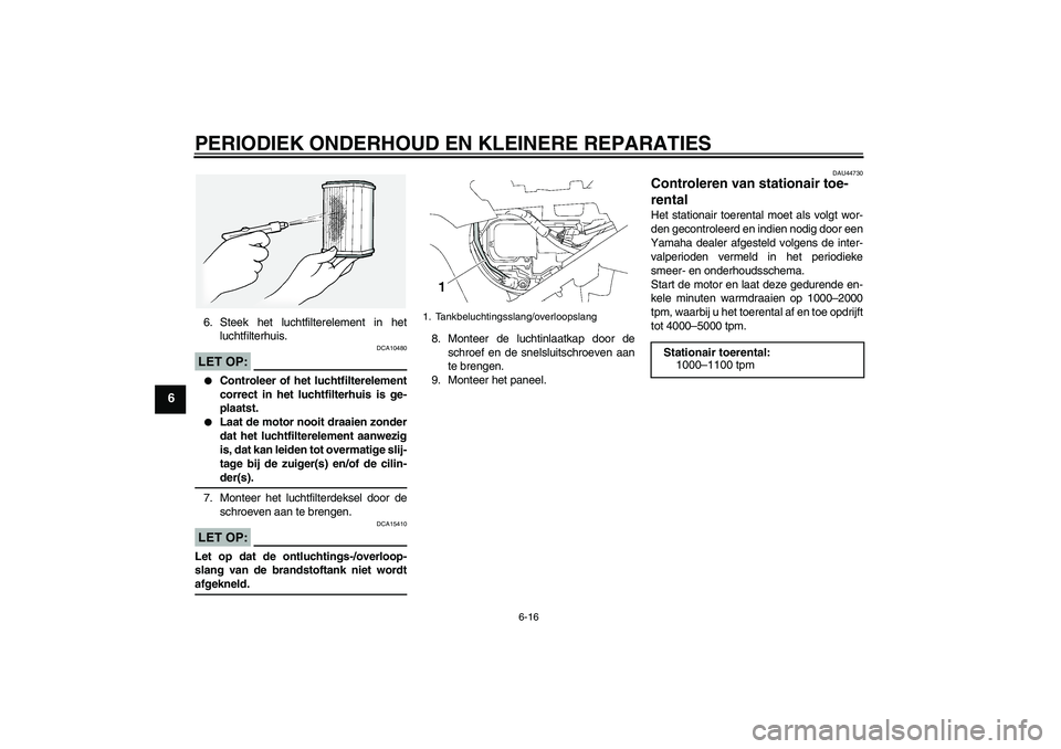 YAMAHA FJR1300A 2008  Instructieboekje (in Dutch) PERIODIEK ONDERHOUD EN KLEINERE REPARATIES
6-16
6
6. Steek het luchtfilterelement in het
luchtfilterhuis.LET OP:
DCA10480

Controleer of het luchtfilterelement
correct in het luchtfilterhuis is ge-
p