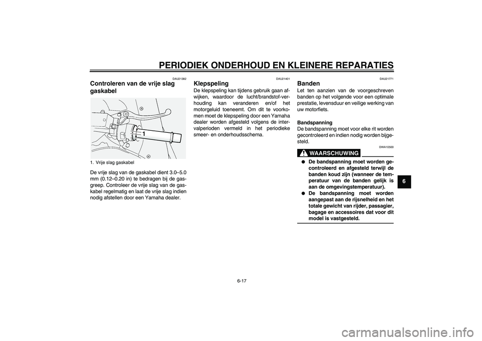 YAMAHA FJR1300A 2008  Instructieboekje (in Dutch) PERIODIEK ONDERHOUD EN KLEINERE REPARATIES
6-17
6
DAU21382
Controleren van de vrije slag 
gaskabel De vrije slag van de gaskabel dient 3.0–5.0
mm (0.12–0.20 in) te bedragen bij de gas-
greep. Cont