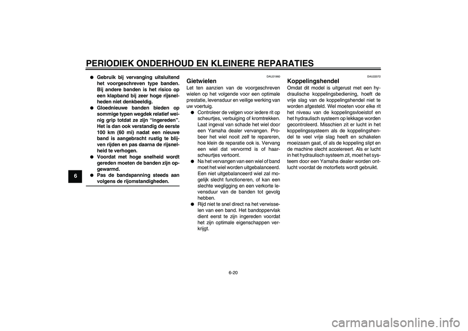 YAMAHA FJR1300A 2008  Instructieboekje (in Dutch) PERIODIEK ONDERHOUD EN KLEINERE REPARATIES
6-20
6

Gebruik bij vervanging uitsluitend
het voorgeschreven type banden.
Bij andere banden is het risico op
een klapband bij zeer hoge rijsnel-
heden niet