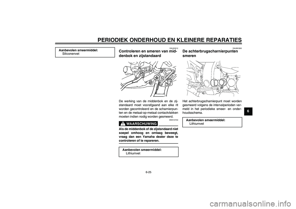 YAMAHA FJR1300A 2008  Instructieboekje (in Dutch) PERIODIEK ONDERHOUD EN KLEINERE REPARATIES
6-25
6
DAU23212
Controleren en smeren van mid-
denbok en zijstandaard De werking van de middenbok en de zij-
standaard moet voorafgaand aan elke rit
worden g