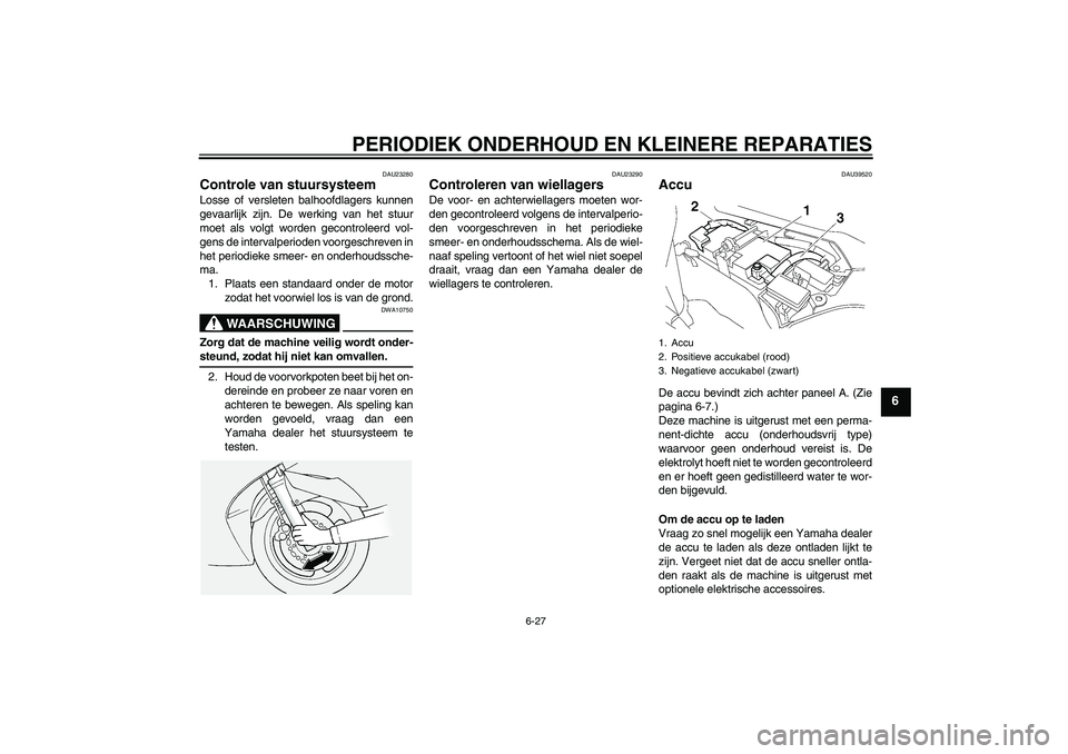YAMAHA FJR1300A 2008  Instructieboekje (in Dutch) PERIODIEK ONDERHOUD EN KLEINERE REPARATIES
6-27
6
DAU23280
Controle van stuursysteem Losse of versleten balhoofdlagers kunnen
gevaarlijk zijn. De werking van het stuur
moet als volgt worden gecontrole