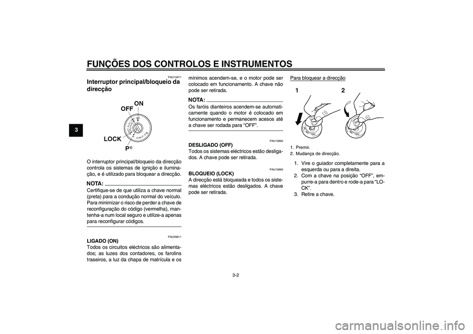 YAMAHA FJR1300A 2008  Manual de utilização (in Portuguese) FUNÇÕES DOS CONTROLOS E INSTRUMENTOS
3-2
3
PAU10471
Interruptor principal/bloqueio da 
direcção O interruptor principal/bloqueio da direcção
controla os sistemas de ignição e ilumina-
ção, e