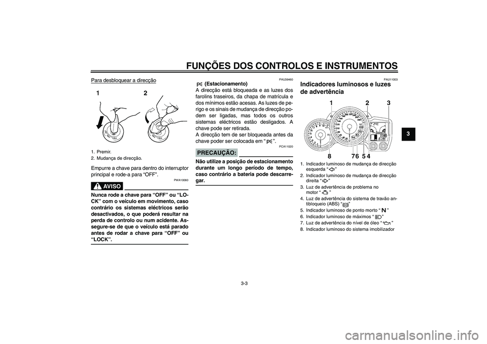 YAMAHA FJR1300A 2008  Manual de utilização (in Portuguese) FUNÇÕES DOS CONTROLOS E INSTRUMENTOS
3-3
3
Para desbloquear a direcçãoEmpurre a chave para dentro do interruptor
principal e rode-a para “OFF”.
AV I S O
PWA10060
Nunca rode a chave para “OFF