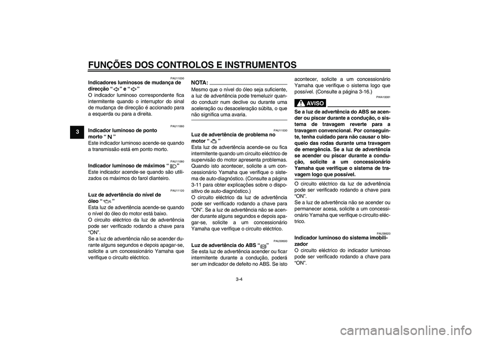 YAMAHA FJR1300A 2008  Manual de utilização (in Portuguese) FUNÇÕES DOS CONTROLOS E INSTRUMENTOS
3-4
3
PAU11030
Indicadores luminosos de mudança de 
direcção“” e“” 
O indicador luminoso correspondente fica
intermitente quando o interruptor do sina