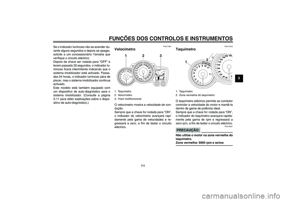 YAMAHA FJR1300A 2008  Manual de utilização (in Portuguese) FUNÇÕES DOS CONTROLOS E INSTRUMENTOS
3-5
3
Se o indicador luminoso não se acender du-
rante alguns segundos e depois se apagar,
solicite a um concessionário Yamaha que
verifique o circuito eléctr