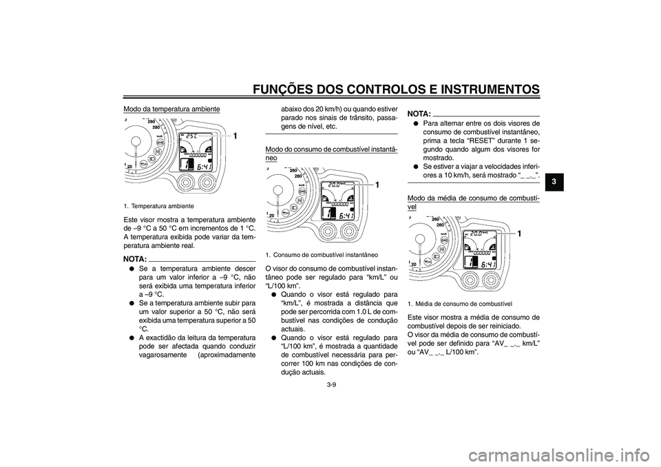 YAMAHA FJR1300A 2008  Manual de utilização (in Portuguese) FUNÇÕES DOS CONTROLOS E INSTRUMENTOS
3-9
3
Modo da temperatura ambienteEste visor mostra a temperatura ambiente
de –9 °C a 50 °C em incrementos de 1 °C.
A temperatura exibida pode variar da tem