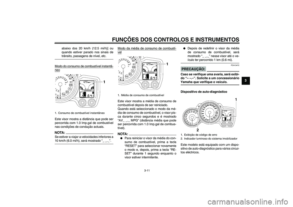 YAMAHA FJR1300A 2008  Manual de utilização (in Portuguese) FUNÇÕES DOS CONTROLOS E INSTRUMENTOS
3-11
3
abaixo dos 20 km/h (12.5 mi/h)] ou
quando estiver parado nos sinais detrânsito, passagens de nível, etc.
Modo do consumo de combustível instantâ-
neoE