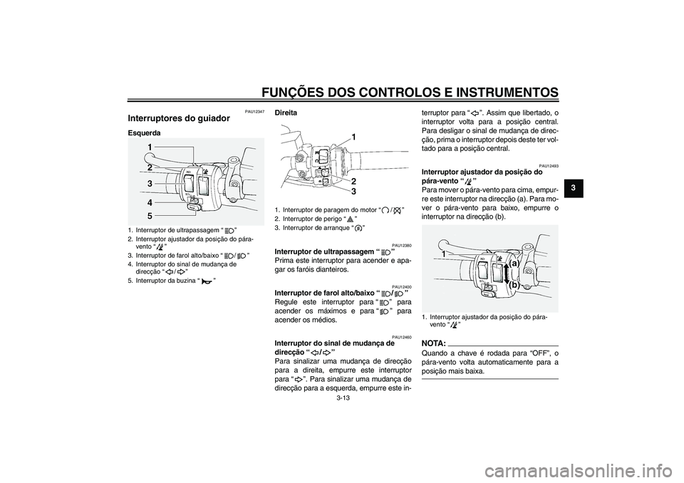 YAMAHA FJR1300A 2008  Manual de utilização (in Portuguese) FUNÇÕES DOS CONTROLOS E INSTRUMENTOS
3-13
3
PAU12347
Interruptores do guiador EsquerdaDireita
PAU12380
Interruptor de ultrapassagem“” 
Prima este interruptor para acender e apa-
gar os faróis d