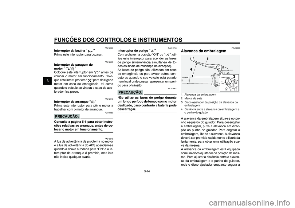 YAMAHA FJR1300A 2008  Manual de utilização (in Portuguese) FUNÇÕES DOS CONTROLOS E INSTRUMENTOS
3-14
3
PAU12500
Interruptor da buzina“” 
Prima este interruptor para buzinar.
PAU12660
Interruptor de paragem do 
motor“/” 
Coloque este interruptor em