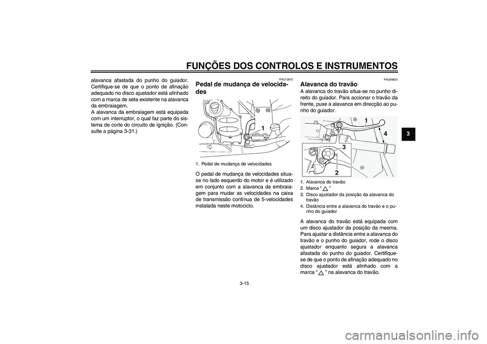 YAMAHA FJR1300A 2008  Manual de utilização (in Portuguese) FUNÇÕES DOS CONTROLOS E INSTRUMENTOS
3-15
3
alavanca afastada do punho do guiador.
Certifique-se de que o ponto de afinação
adequado no disco ajustador está alinhado
com a marca de seta existente