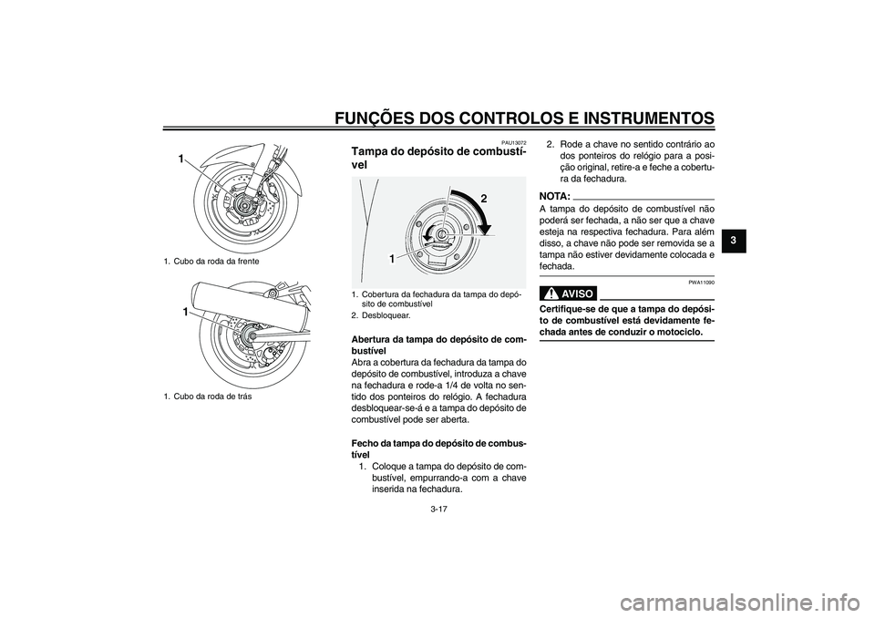 YAMAHA FJR1300A 2008  Manual de utilização (in Portuguese) FUNÇÕES DOS CONTROLOS E INSTRUMENTOS
3-17
3
PAU13072
Tampa do depósito de combustí-
vel Abertura da tampa do depósito de com-
bustível
Abra a cobertura da fechadura da tampa do
depósito de comb