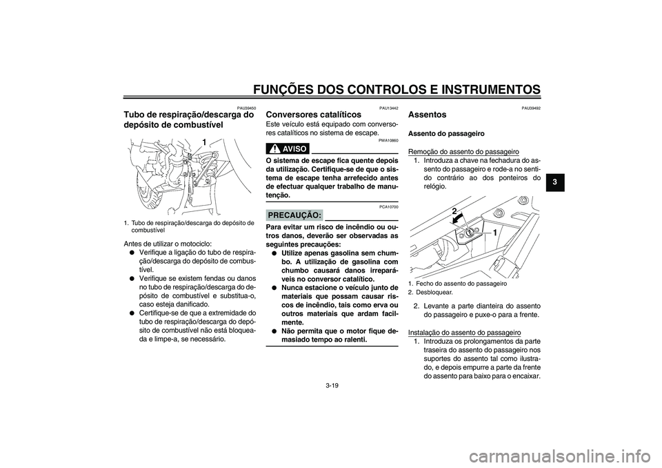YAMAHA FJR1300A 2008  Manual de utilização (in Portuguese) FUNÇÕES DOS CONTROLOS E INSTRUMENTOS
3-19
3
PAU39450
Tubo de respiração/descarga do 
depósito de combustível Antes de utilizar o motociclo:
Verifique a ligação do tubo de respira-
ção/desca