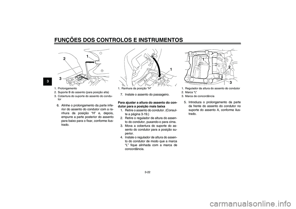 YAMAHA FJR1300A 2008  Manual de utilização (in Portuguese) FUNÇÕES DOS CONTROLOS E INSTRUMENTOS
3-22
3
6. Alinhe o prolongamento da parte infe-
rior do assento do condutor com a ra-
nhura da posição “H” e, depois,
empurre a parte posterior do assento
