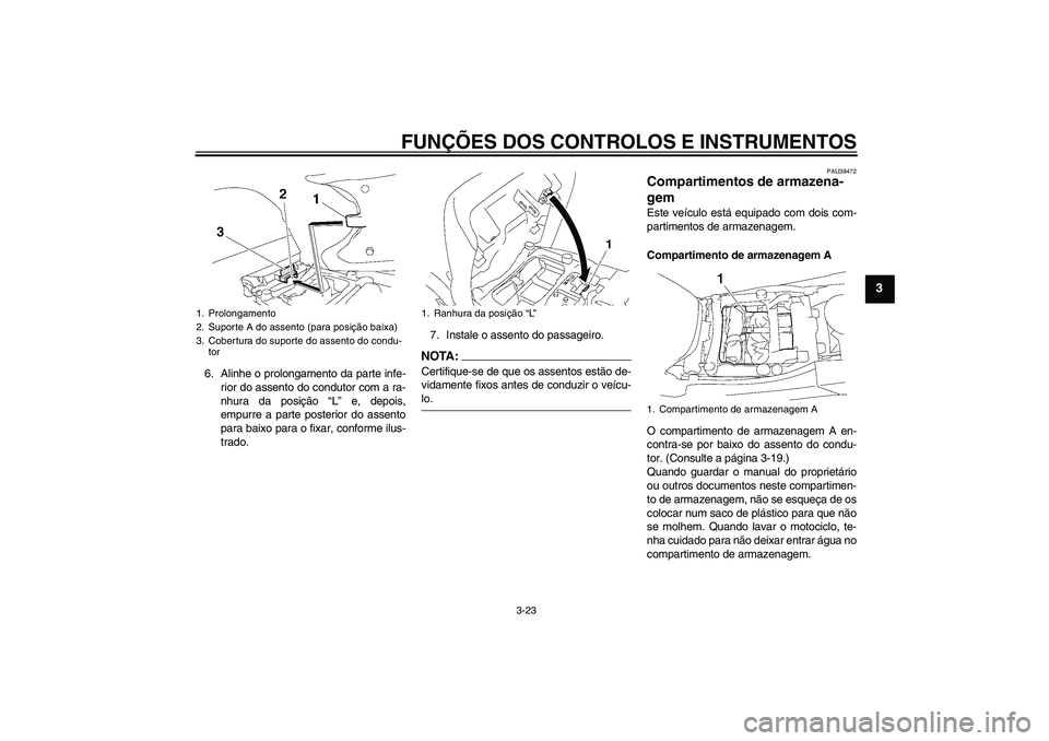 YAMAHA FJR1300A 2008  Manual de utilização (in Portuguese) FUNÇÕES DOS CONTROLOS E INSTRUMENTOS
3-23
3
6. Alinhe o prolongamento da parte infe-
rior do assento do condutor com a ra-
nhura da posição “L” e, depois,
empurre a parte posterior do assento
