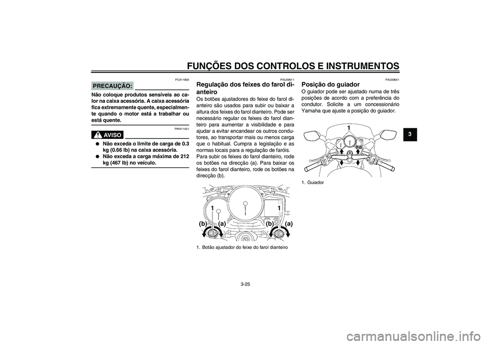 YAMAHA FJR1300A 2008  Manual de utilização (in Portuguese) FUNÇÕES DOS CONTROLOS E INSTRUMENTOS
3-25
3
PRECAUÇÃO:
PCA11800
Não coloque produtos sensíveis ao ca-
lor na caixa acessória. A caixa acessória
fica extremamente quente, especialmen-
te quando