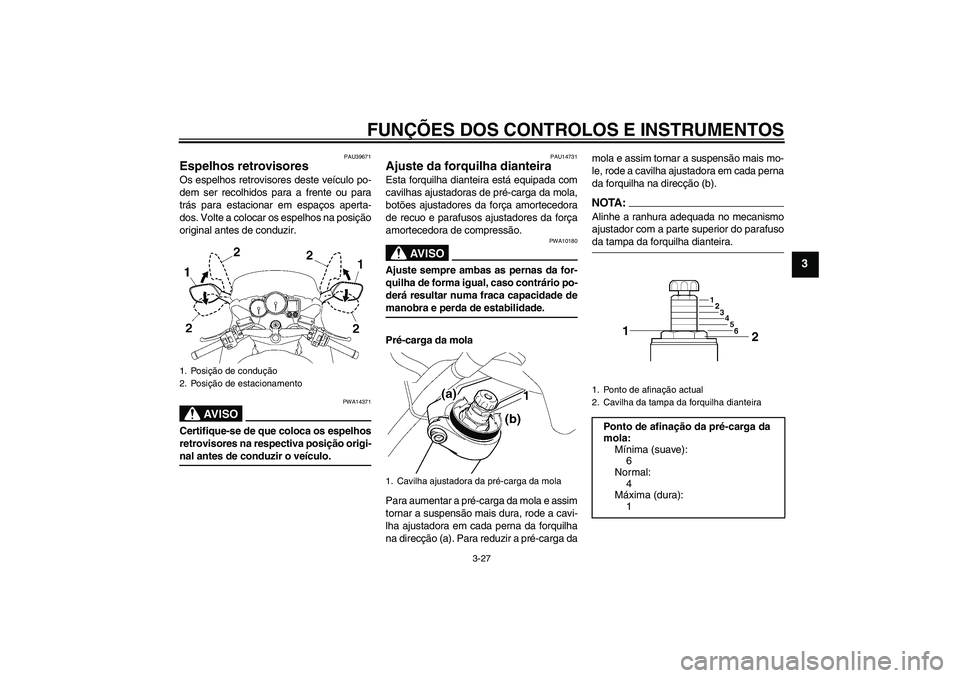 YAMAHA FJR1300A 2008  Manual de utilização (in Portuguese) FUNÇÕES DOS CONTROLOS E INSTRUMENTOS
3-27
3
PAU39671
Espelhos retrovisores Os espelhos retrovisores deste veículo po-
dem ser recolhidos para a frente ou para
trás para estacionar em espaços aper