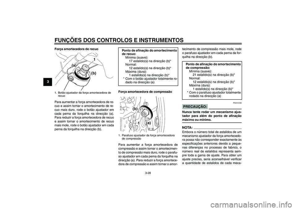 YAMAHA FJR1300A 2008  Manual de utilização (in Portuguese) FUNÇÕES DOS CONTROLOS E INSTRUMENTOS
3-28
3
Força amortecedora de recuo
Para aumentar a força amortecedora de re-
cuo e assim tornar o amortecimento de re-
cuo mais duro, rode o botão ajustador e
