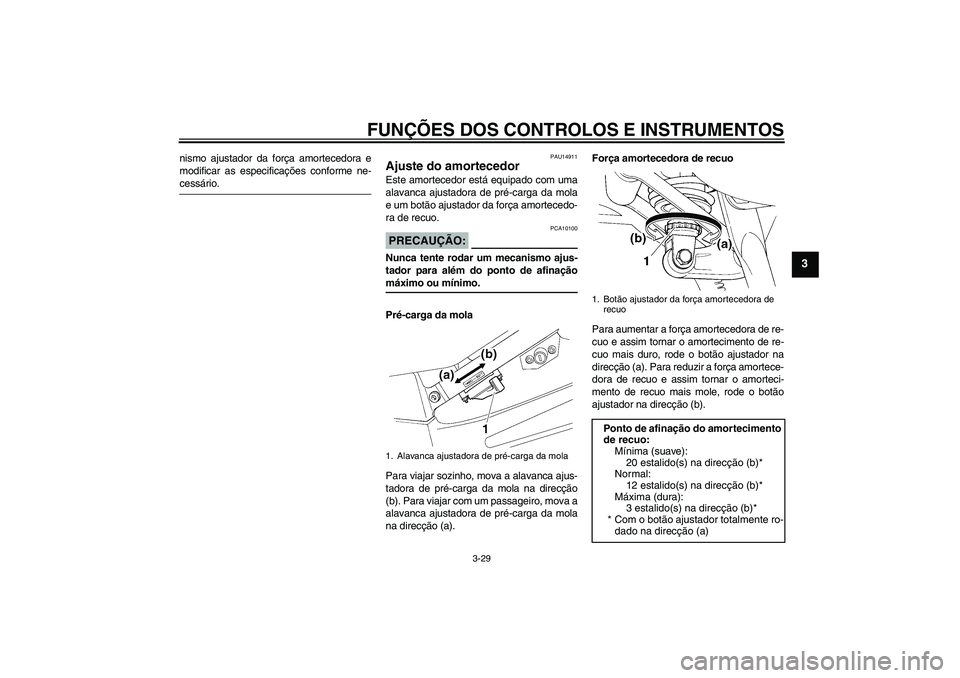YAMAHA FJR1300A 2008  Manual de utilização (in Portuguese) FUNÇÕES DOS CONTROLOS E INSTRUMENTOS
3-29
3
nismo ajustador da força amortecedora e
modificar as especificações conforme ne-cessário.
PAU14911
Ajuste do amortecedor Este amortecedor está equipa
