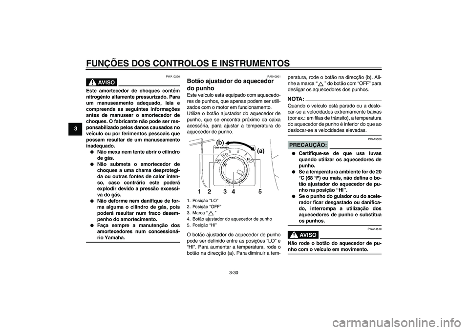 YAMAHA FJR1300A 2008  Manual de utilização (in Portuguese) FUNÇÕES DOS CONTROLOS E INSTRUMENTOS
3-30
3
AV I S O
PWA10220
Este amortecedor de choques contém
nitrogénio altamente pressurizado. Para
um manuseamento adequado, leia e
compreenda as seguintes in