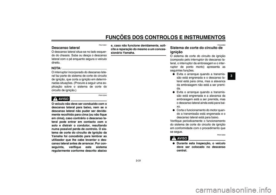 YAMAHA FJR1300A 2008  Manual de utilização (in Portuguese) FUNÇÕES DOS CONTROLOS E INSTRUMENTOS
3-31
3
PAU15301
Descanso lateral O descanso lateral situa-se no lado esquer-
do do chassis. Suba ou desça o descanso
lateral com o pé enquanto segura o veícul