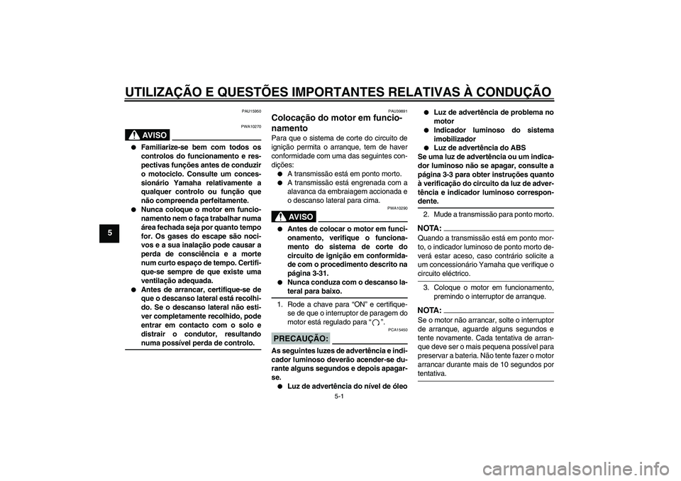 YAMAHA FJR1300A 2008  Manual de utilização (in Portuguese) UTILIZAÇÃO E QUESTÕES IMPORTANTES RELATIVAS À CONDUÇÃO
5-1
5
PAU15950
AV I S O
PWA10270

Familiarize-se bem com todos os
controlos do funcionamento e res-
pectivas funções antes de conduzir
o