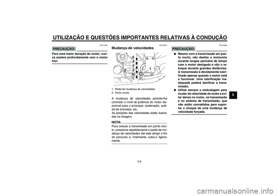 YAMAHA FJR1300A 2008  Manual de utilização (in Portuguese) UTILIZAÇÃO E QUESTÕES IMPORTANTES RELATIVAS À CONDUÇÃO
5-2
5
PRECAUÇÃO:
PCA11040
Para uma maior duração do motor, nun-
ca acelere profundamente com o motorfrio!
PAU16671
Mudança de velocida