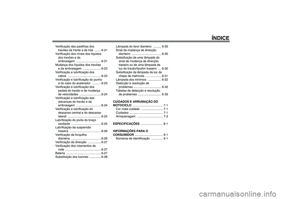 YAMAHA FJR1300A 2008  Manual de utilização (in Portuguese) ÍNDICE
Verificação das pastilhas dos 
travões da frente e de trás ........ 6-21
Verificação dos níveis dos líquidos 
dos travões e da 
embraiagem .............................. 6-21
Mudança